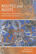 Routes and Roots: Navigating Caribbean and Pacific Island Literatures - Deloughrey, Elizabeth M
