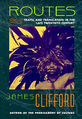 Routes: Travel and Translation in the Late Twentieth Century - Clifford, James