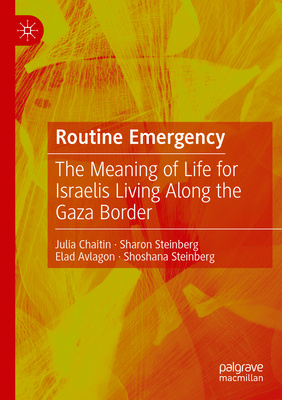 Routine Emergency: The Meaning of Life for Israelis Living Along the Gaza Border - Chaitin, Julia, and Steinberg, Sharon, and Avlagon, Elad