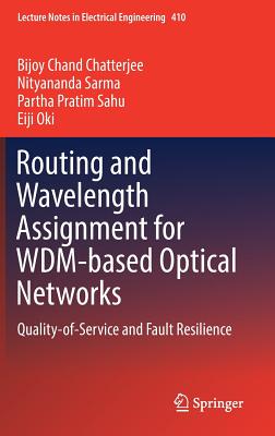 Routing and Wavelength Assignment for Wdm-Based Optical Networks: Quality-Of-Service and Fault Resilience - Chatterjee, Bijoy Chand, and Sarma, Nityananda, and Sahu, Partha Pratim