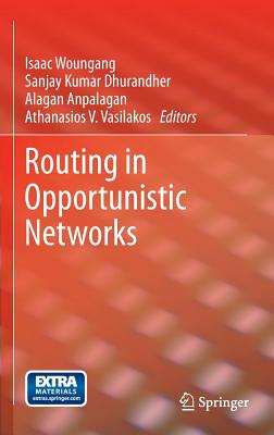 Routing in Opportunistic Networks - Woungang, Isaac (Editor), and Dhurandher, Sanjay Kumar (Editor), and Anpalagan, Alagan (Editor)