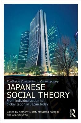 Routledge Companion to Contemporary Japanese Social Theory: From Individualization to Globalization in Japan Today - Elliott, Anthony (Editor), and Katagiri, Masataka (Editor), and Sawai, Atsushi (Editor)