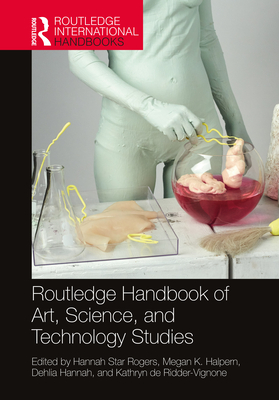 Routledge Handbook of Art, Science, and Technology Studies - Rogers, Hannah (Editor), and Halpern, Megan (Editor), and Hannah, Dehlia (Editor)