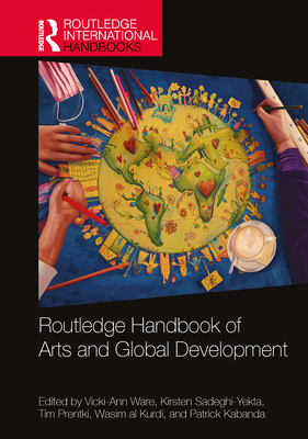 Routledge Handbook of Arts and Global Development - Ware, Vicki-Ann (Editor), and Sadeghi-Yekta, Kirsten (Editor), and Prentki, Tim (Editor)