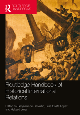 Routledge Handbook of Historical International Relations - de Carvalho, Benjamin (Editor), and Costa Lopez, Julia (Editor), and Leira, Halvard (Editor)