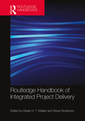 Routledge Handbook of Integrated Project Delivery - Walker, Derek (Editor), and Rowlinson, Steve (Editor)