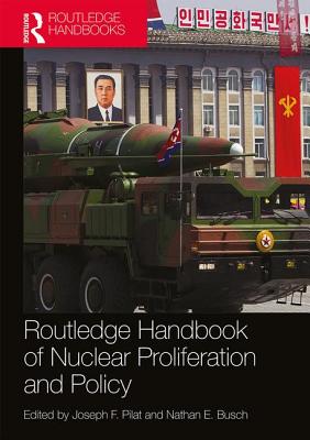 Routledge Handbook of Nuclear Proliferation and Policy - Pilat, Joseph (Editor), and Busch, Nathan (Editor)