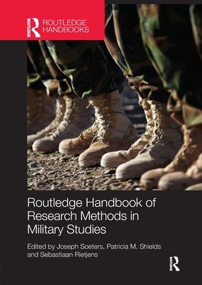 Routledge Handbook of Research Methods in Military Studies - Soeters, Joseph (Editor), and Shields, Patricia M. (Editor), and Rietjens, Sebastiaan (Editor)