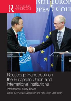 Routledge Handbook on the European Union and International Institutions: Performance, Policy, Power - Jrgensen, Knud Erik (Editor), and Laatikainen, Katie Verlin (Editor)