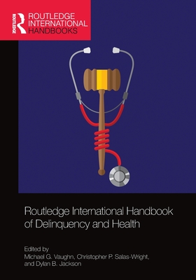 Routledge International Handbook of Delinquency and Health - Vaughn, Michael G. (Editor), and Salas-Wright, Christopher P. (Editor), and Jackson, Dylan B. (Editor)