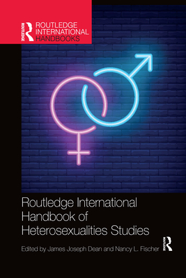 Routledge International Handbook of Heterosexualities Studies - Dean, James (Editor), and Fischer, Nancy (Editor)