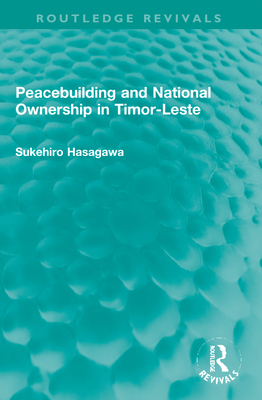 Routledge Revivals: Peacebuilding and National Ownership in Timor-Leste (2013) - Hasegawa, Sukehiro