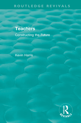 Routledge Revivals: Teachers (1994): Constructing the Future - Harris, Kevin