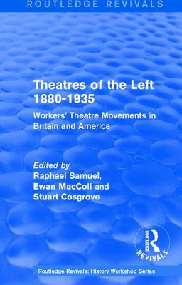 Routledge Revivals: Theatres of the Left 1880-1935 (1985): Workers' Theatre Movements in Britain and America - Samuel, Raphael (Editor), and MacColl, Ewan (Editor), and Cosgrove, Stuart (Editor)