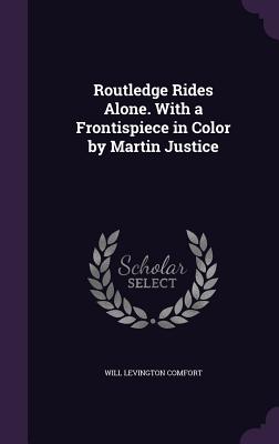 Routledge Rides Alone. With a Frontispiece in Color by Martin Justice - Comfort, Will Levington