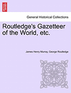 Routledge's Gazetteer of the World, Etc. - Murray, James Henry, and Routledge, George