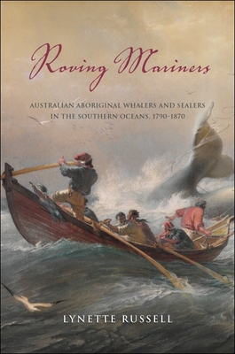 Roving Mariners: Australian Aboriginal Whalers and Sealers in the Southern Oceans, 1790-1870 - Russell, Lynette