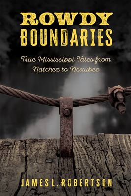 Rowdy Boundaries: True Mississippi Tales from Natchez to Noxubee - Robertson, James L