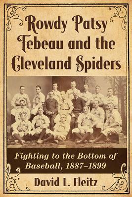 Rowdy Patsy Tebeau and the Cleveland Spiders: Fighting to the Bottom of Baseball, 1887-1899 - Fleitz, David L