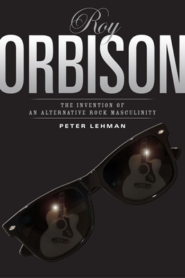 Roy Orbison: Invention of an Alternative Rock Masculinity - Lehman, Peter