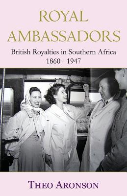 Royal Ambassadors: British Royalties in Southern Africa 1860-1947 - Aronson, Theo