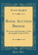 Royal Auction Bridge: The Laws and Principles, Under the English Code of 1914 (Classic Reprint)