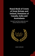 Royal Book of Crests of Great Britain and Ireland, Dominion of Canada, India and Australasia: Derived From Best Authorities and Family Records Volume 2