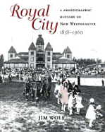 Royal City: A Photographic History of New Westminster, 1858 - 1960