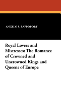 Royal Lovers and Mistresses: The Romance of Crowned and Uncrowned Kings and Queens of Europe (Classic Reprint)