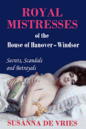 Royal Mistresses of the House of Hanover-Windsor: Secrets, Scandals and Betrayals