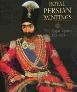 Royal Persian Paintings: The Qajar Epoch 1785-1925: Two Hundred Years of Painting from the Royal Persian Courts