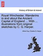 Royal Winchester. Wanderins in and about the Ancient Capital of England ... with ... Illustrations from Original Sketches by C. G. Harper. - Guy, Alfred, and Harper, Charles G