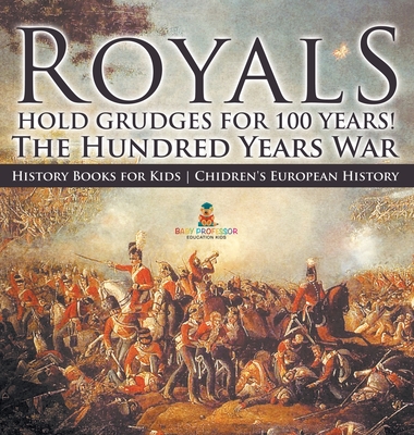 Royals Hold Grudges for 100 Years! The Hundred Years War - History Books for Kids Chidren's European History - Baby Professor