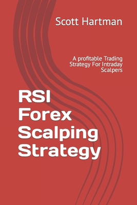 RSI Forex Scalping Strategy: A profitable Trading Strategy For Intraday Scalpers - Hartman, Scott