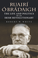 Ruairi O Bradaigh: The Life and Politics of an Irish Revolutionary
