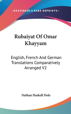 Rubaiyat Of Omar Khayyam: English, French And German Translations Comparatively Arranged V2 - Dole, Nathan Haskell (Editor)