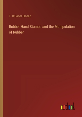 Rubber Hand Stamps and the Manipulation of Rubber - Sloane, T O'Conor