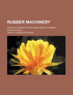 Rubber Machinery: An Encyclopedia of Machines Used in Rubber Manufacture