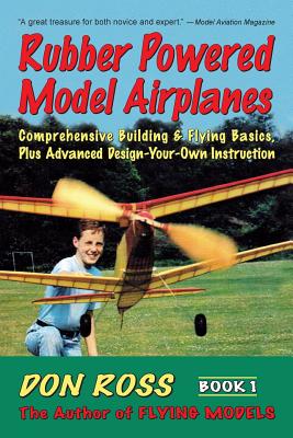 Rubber Powered Model Airplanes: Comprehensive Building & Flying Basics, Plus Advanced Design-Your-Own Instruction - Markowski, Michael A (Editor), and Ross, Don