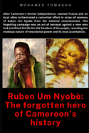 Ruben Um Nyob: The forgotten hero of Cameroon's history: Betrayal and Erasure: Neocolonialism's Assault on Ruben Um Nyobe's Legacy