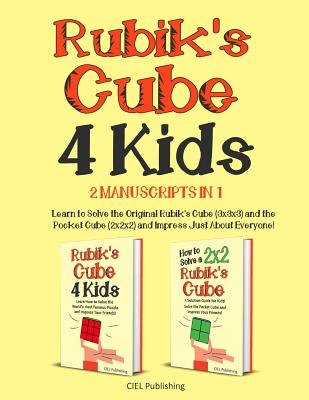 Rubik's Cube for Kids: 2 Manuscripts in 1. Learn to Solve the Original Rubik's Cube (3x3x3) and the Pocket Cube (2x2x2) and Impress Just About Everyone! - Publishing, Ciel