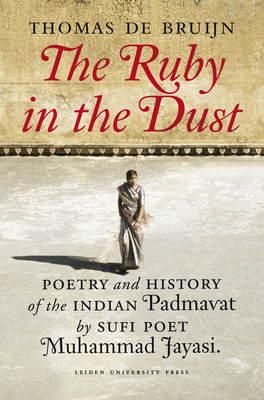 Ruby in the Dust: Poetry and History of the Indian Padmavat by Sufi Poet Muhammad Jayasi - De Bruijn, Thomas