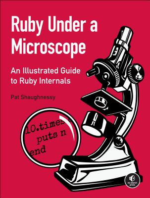 Ruby Under a Microscope: An Illustrated Guide to Ruby Internals - Shaughnessy, Pat