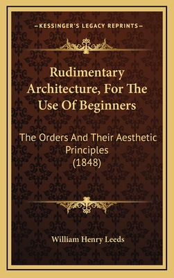 Rudimentary Architecture, for the Use of Beginners: The Orders and Their Aesthetic Principles (1848) - Leeds, William Henry