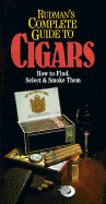 Rudman's Complete Guide to Cigars: How and When to Find Them, Select Them and Smoke Them