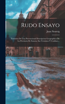 Rudo Ensayo: Tentativa de Una Prevencional Descripcion Geographica de La Provincia de Sonora, Sus Terminos y Confines... - Nentvig, Juan