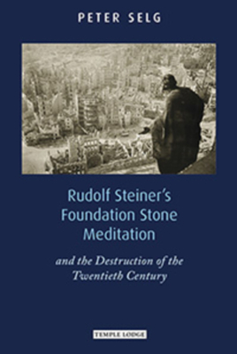 Rudolf Steiner's Foundation Stone Meditation: and the Destruction of the Twentieth Century - Selg, Peter, and Wehrle, Pauline (Translated by)