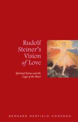 Rudolf Steiner's Vision of Love: Spiritual Science and the Logic of the Heart - Nesfield-Cookson, Bernard