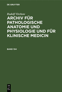 Rudolf Virchow: Archiv Fr Pathologische Anatomie Und Physiologie Und Fr Klinische Medicin. Band 104