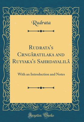 Rudrata's Crngratilaka and Ruyyaka's Sahrdayalil: With an Introduction and Notes (Classic Reprint) - Rudrata, Rudrata